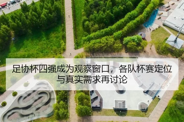 足协杯四强成为观察窗口，各队杯赛定位与真实需求再讨论